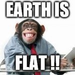 Monkey | EARTH IS; FLAT !! | image tagged in monkey | made w/ Imgflip meme maker