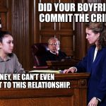 Ohhhh SNAP!!!! | DID YOUR BOYFRIEND COMMIT THE CRIME? HONEY, HE CAN’T EVEN COMMIT TO THIS RELATIONSHIP. | image tagged in courtroom,relationships,commitment,crime,cheating | made w/ Imgflip meme maker