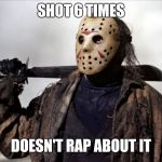 Jason fed up | SHOT 6 TIMES; DOESN'T RAP ABOUT IT | image tagged in jason fed up | made w/ Imgflip meme maker