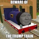 Beware of the Trump Train | BEWARE OF; THE TRUMP TRAIN | image tagged in donald trump,trump train,beware | made w/ Imgflip meme maker