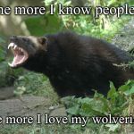 Wolverine | The more I know people... the more I love my wolverine. | image tagged in wolverine | made w/ Imgflip meme maker