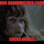 The Dyslexorcist | YOUR GRANDMOTHER COOKS; SOCKS IN HELL! | image tagged in exorcist,funny,memes,dank | made w/ Imgflip meme maker