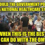 If a blood test is inconclusive, will you have to wait a month to test again? | HOW COULD THE GOVERNMENT POSSIBLY RUN A NATIONAL HEALTHCARE SYSTEM; WHEN THIS IS THE BEST IT CAN DO WITH THE DMV? | image tagged in dmv govt,healthcare,incompetence,big government,memes | made w/ Imgflip meme maker