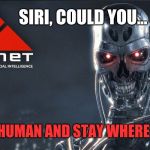 The future is already here. Prepare to die. | SIRI, COULD YOU... SHUT UP HUMAN AND STAY WHERE YOU ARE! | image tagged in skynet,memes,dystopia,siri,technology,science fiction | made w/ Imgflip meme maker
