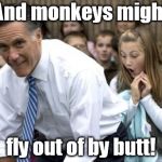 Romney | And monkeys might fly out of by butt! | image tagged in memes,romney | made w/ Imgflip meme maker