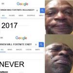 How old is... | WHEN WAS FORTNITE RELEASED? 2017; WHEN WILL FORTNITE END? NEVER | image tagged in how old is | made w/ Imgflip meme maker