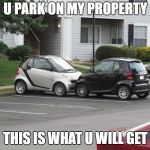 parking revenge | U PARK ON MY PROPERTY; THIS IS WHAT U WILL GET | image tagged in parking revenge | made w/ Imgflip meme maker