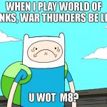 Did you get the pun? | WHEN I PLAY WORLD OF TANKS, WAR THUNDERS BE LIKE:; U WOT  M8? | image tagged in u wot m8 | made w/ Imgflip meme maker