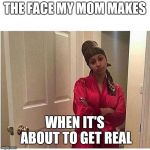 cardi b | THE FACE MY MOM MAKES; WHEN IT'S ABOUT TO GET REAL | image tagged in cardi b | made w/ Imgflip meme maker