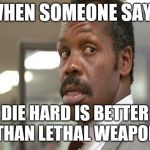 danny glover | WHEN SOMEONE SAYS; DIE HARD IS BETTER THAN LETHAL WEAPON | image tagged in danny glover | made w/ Imgflip meme maker
