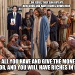 Joel as | ...OR JESUS, THEY CAN BUY MY NEW BOOK AND HAVE RICHES DOWN HERE; SELL ALL YOU HAVE AND GIVE THE MONEY TO THE POOR, AND YOU WILL HAVE RICHES IN HEAVEN | image tagged in joel as | made w/ Imgflip meme maker