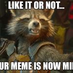 Rocket Raccoon | LIKE IT OR NOT…; YOUR MEME IS NOW MINE! | image tagged in rocket raccoon | made w/ Imgflip meme maker