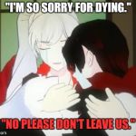 RWBY Ruby and Weiss crying | "I'M SO SORRY FOR DYING."; "NO PLEASE DON'T LEAVE US." | image tagged in rwby ruby and weiss crying | made w/ Imgflip meme maker