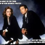 X-Files | SO WHAT DO YOU THINK OF MY NEW JAPANESE TOILETS? I CAN'T HELP BUT THINK WE SHOULD'VE REMOVED OUR PANTS FIRST | image tagged in x-files | made w/ Imgflip meme maker