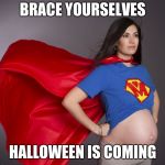 pregnant superwoman | BRACE YOURSELVES; HALLOWEEN IS COMING | image tagged in pregnant superwoman,halloween is coming,pregnant | made w/ Imgflip meme maker