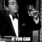 Dean Martin  | YOU'RE NOT DRUNK; IF YOU CAN LAY ON THE FLOOR WITHOUT HOLDING ON | image tagged in dean martin | made w/ Imgflip meme maker