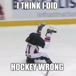 Hockey fail | I THINK I DID; HOCKEY WRONG | image tagged in hockey fail | made w/ Imgflip meme maker