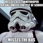 Brian | DRESSES AS STORMTROOPER FOR HALLOWEEN CONTEST AT SCHOOL; MISSES THE BUS | image tagged in stormtrooper,bad luck brian,star wars | made w/ Imgflip meme maker