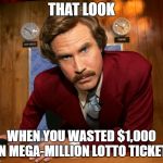 Pissed off Ron Burgundy | THAT LOOK; WHEN YOU WASTED $1,000 ON MEGA-MILLION LOTTO TICKETS | image tagged in pissed off ron burgundy | made w/ Imgflip meme maker