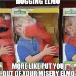 What made Elmo snap? | HUGGING ELMO; MORE LIKE PUT YOU OUT OF YOUR MISERY ELMO | image tagged in elmo,scary,memes | made w/ Imgflip meme maker