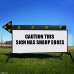 read the sign | CAUTION THIS SIGN HAS SHARP EDGES | image tagged in yard sign,funny | made w/ Imgflip meme maker