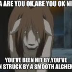 Nina tucker | NINA ARE YOU OK,ARE YOU OK NINA? YOU'VE BEEN HIT BY,YOU'VE BEEN STRUCK BY A SMOOTH ALCHEMIST. | image tagged in nina tucker | made w/ Imgflip meme maker