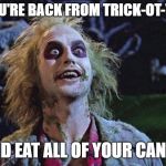 halloween | WHEN YOU'RE BACK FROM TRICK-OT-TREATING; AND EAT ALL OF YOUR CANDY | image tagged in halloween | made w/ Imgflip meme maker