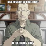 Shou Tucker | NICE FUSION YOU HAVE THERE; IT JUST NEEDS A DOG | image tagged in shou tucker | made w/ Imgflip meme maker