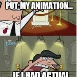 I have no animation skill... | AND THIS IS WHERE I WOULD PUT MY ANIMATION... ...IF I HAD ACTUAL ANIMATION SKILLS! | image tagged in and this is where i put my x if i had one | made w/ Imgflip meme maker