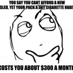 meme thinking | YOU SAY YOU CANT AFFORD A NEW SLED, YET YOUR PACK A DAY CIGARETTE HABIT; COSTS YOU ABOUT $300 A MONTH | image tagged in meme thinking | made w/ Imgflip meme maker
