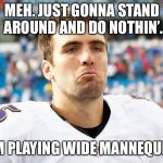 Joe Flacco doesn’t play WR | MEH. JUST GONNA STAND AROUND AND DO NOTHIN’. I’M PLAYING WIDE MANNEQUIN. | image tagged in sad joe flacco,nfl football,memes,statue,stand,nothing | made w/ Imgflip meme maker