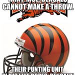 Bengal Nursery Rhyme | EENY, MEENY, MINY, MOE. BENGALS CANNOT MAKE A THROW. THEIR PUNTING UNIT PLAYS LIKE DOPES.
BENGALS’ DEFENSE CAN’T TACKLE **IT. | image tagged in bengals,memes,nfl football,nursery rhymes,dope,bad | made w/ Imgflip meme maker