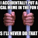 No fun in politics  | I ACCIDENTALLY PUT A POLITICAL MEME IN THE FUN MEMES; I GUESS I'LL NEVER DO THAT AGAIN | image tagged in prison bars,political meme | made w/ Imgflip meme maker
