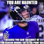 Ravens missed kick | YOU ARE HAUNTED; BECAUSE YOU SAW THE GHOST OF TOM BENSON DURING THE EXTRA POINT KICK | image tagged in ravens missed kick | made w/ Imgflip meme maker