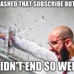 guy smashes computer | I SMASHED THAT SUBSCRIBE BUTTON; DIDN'T END SO WELL | image tagged in guy smashes computer | made w/ Imgflip meme maker