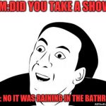 You Dont Say | MOM:DID YOU TAKE A SHOWER; ME: NO IT WAS RAINING IN THE BATHROOM | image tagged in you dont say | made w/ Imgflip meme maker