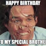 Jim Carrey Tape Face | HAPPY BIRTHDAY; TO MY SPECIAL BROTHER | image tagged in jim carrey tape face | made w/ Imgflip meme maker