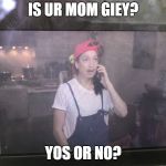 Kiki do you love me? | IS UR MOM GIEY? YOS OR NO? | image tagged in kiki do you love me | made w/ Imgflip meme maker