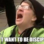 Kids born in the 21st Century be like | I DON'T WANT TO BE DISCIPLINED | image tagged in crying liberal,discipline | made w/ Imgflip meme maker