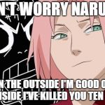 god dammit sakura | DON'T WORRY NARUTO; ON THE OUTSIDE I'M GOOD ON THE INSIDE I'VE KILLED YOU TEN TIMES | image tagged in god dammit sakura | made w/ Imgflip meme maker