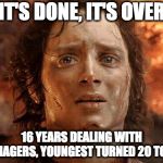 It's Over | IT'S DONE, IT'S OVER; 16 YEARS DEALING WITH TEENAGERS,
YOUNGEST TURNED 20 TODAY | image tagged in it's over | made w/ Imgflip meme maker