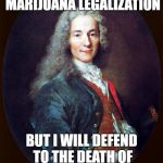voltaire | I DISAPPROVE MARIJUANA LEGALIZATION; BUT I WILL DEFEND TO THE DEATH OF YOUR RIGHT TO SMOKE IT | image tagged in voltaire | made w/ Imgflip meme maker