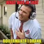 Urban Meyer | WHAT WAS IN THAT; BOILERMAKER I DRANK | image tagged in urban meyer | made w/ Imgflip meme maker