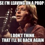 John Denver Sings | ‘CAUSE I’M LEAVING ON A PROP PLAN; I DON’T THINK THAT I’LL BE BACK AGAIN | image tagged in john denver sings | made w/ Imgflip meme maker