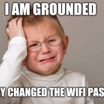 Upset kid | I AM GROUNDED; AND THEY CHANGED THE WIFI PASSWORD | image tagged in upset kid | made w/ Imgflip meme maker