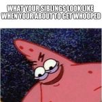 Savage Patrick | WHAT YOUR SIBLINGS LOOK LIKE WHEN YOUR ABOUT TO GET WHOOPED | image tagged in savage patrick | made w/ Imgflip meme maker
