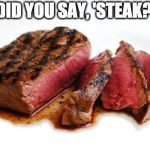 Rare Steak | DID YOU SAY, 'STEAK?' | image tagged in rare steak | made w/ Imgflip meme maker