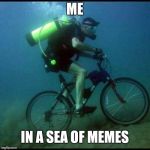 The Endless Sea | ME; IN A SEA OF MEMES | image tagged in scuba diving bicycle,memes | made w/ Imgflip meme maker