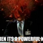 head explode | WHEN ITS A POWERFUL NUT | image tagged in head explode | made w/ Imgflip meme maker