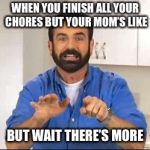 Billy Mays | WHEN YOU FINISH ALL YOUR CHORES BUT YOUR MOM’S LIKE; BUT WAIT THERE’S MORE | image tagged in billy mays | made w/ Imgflip meme maker